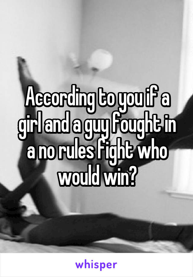 According to you if a girl and a guy fought in a no rules fight who would win?