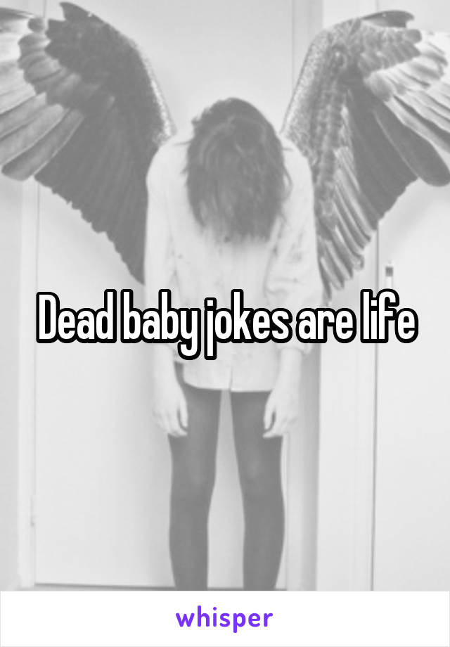Dead baby jokes are life