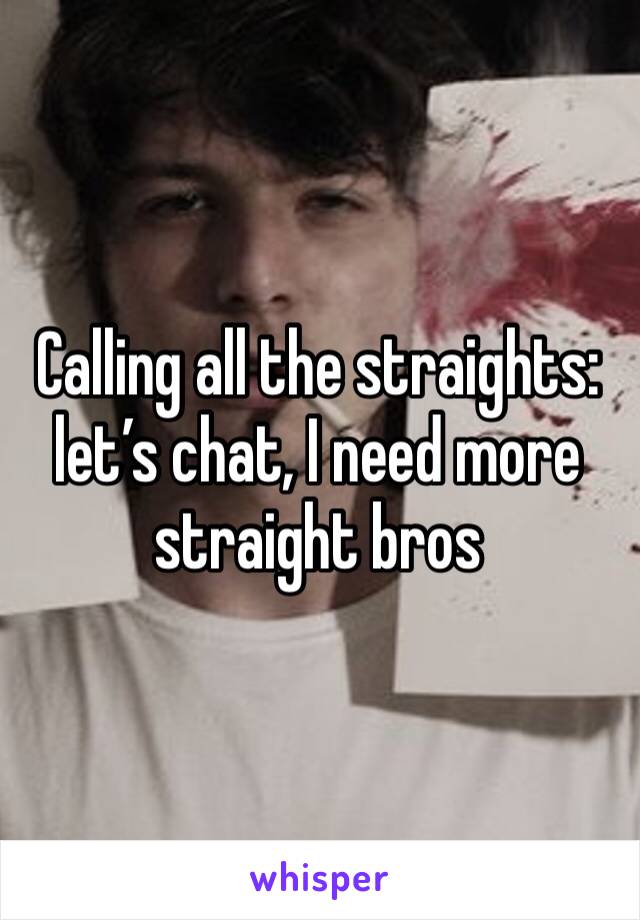 Calling all the straights: let’s chat, I need more straight bros 