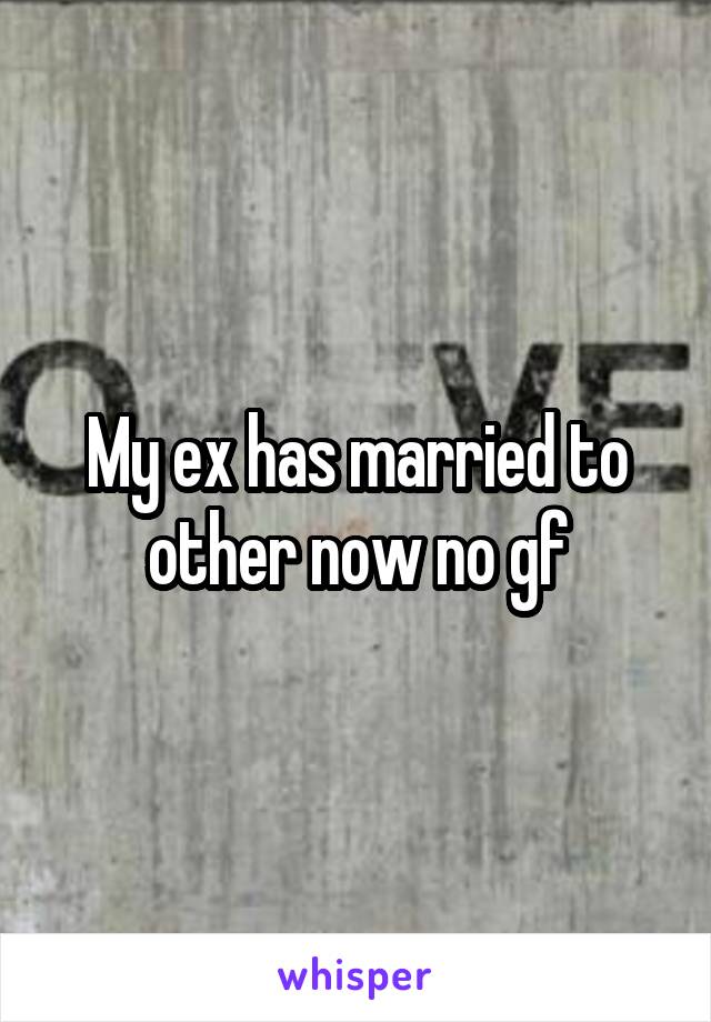 My ex has married to other now no gf