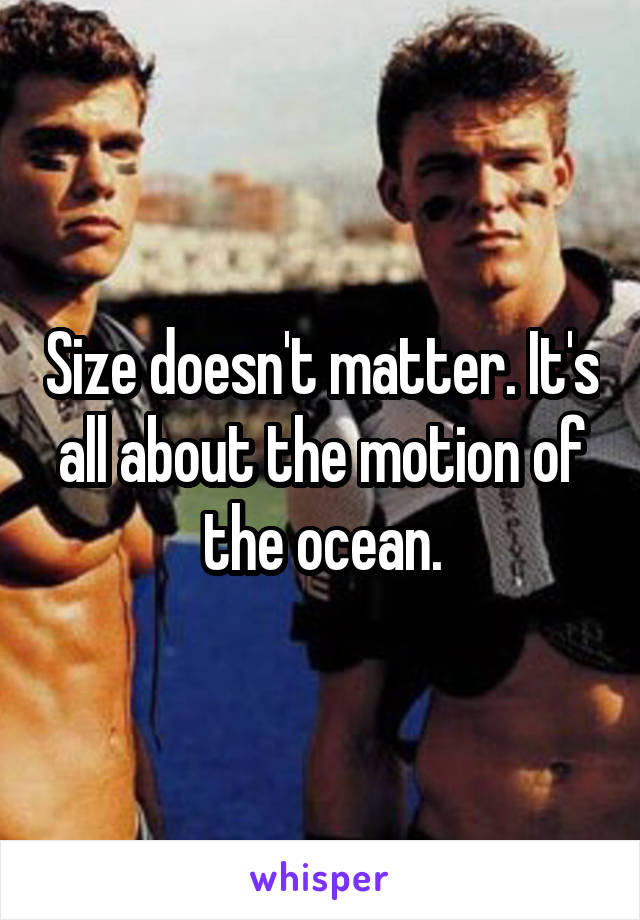 Size doesn't matter. It's all about the motion of the ocean.