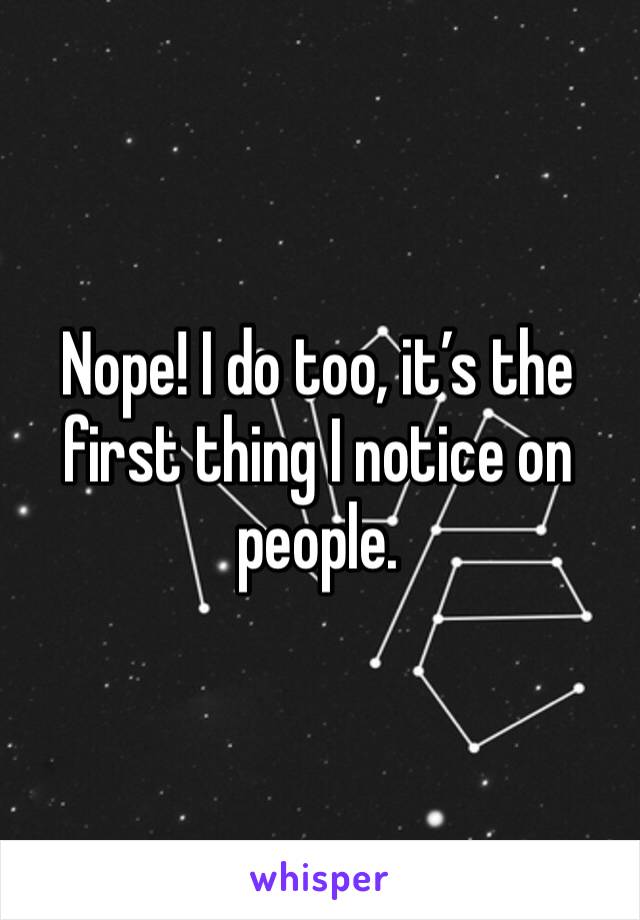 Nope! I do too, it’s the first thing I notice on people. 