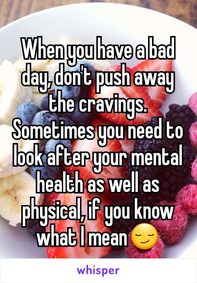 When you have a bad day, don't push away the cravings. Sometimes you need to look after your mental health as well as physical, if you know what I mean😏