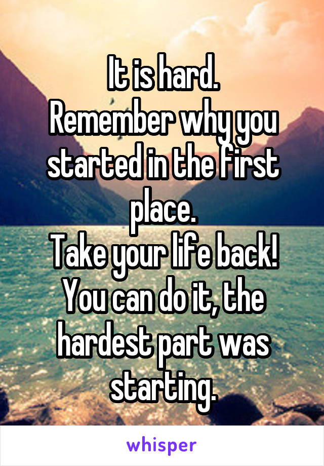 It is hard.
Remember why you started in the first place.
Take your life back!
You can do it, the hardest part was starting.