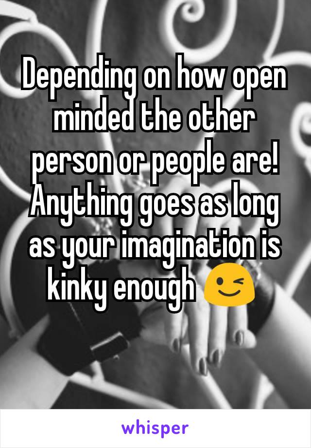 Depending on how open minded the other person or people are! Anything goes as long as your imagination is kinky enough 😉 