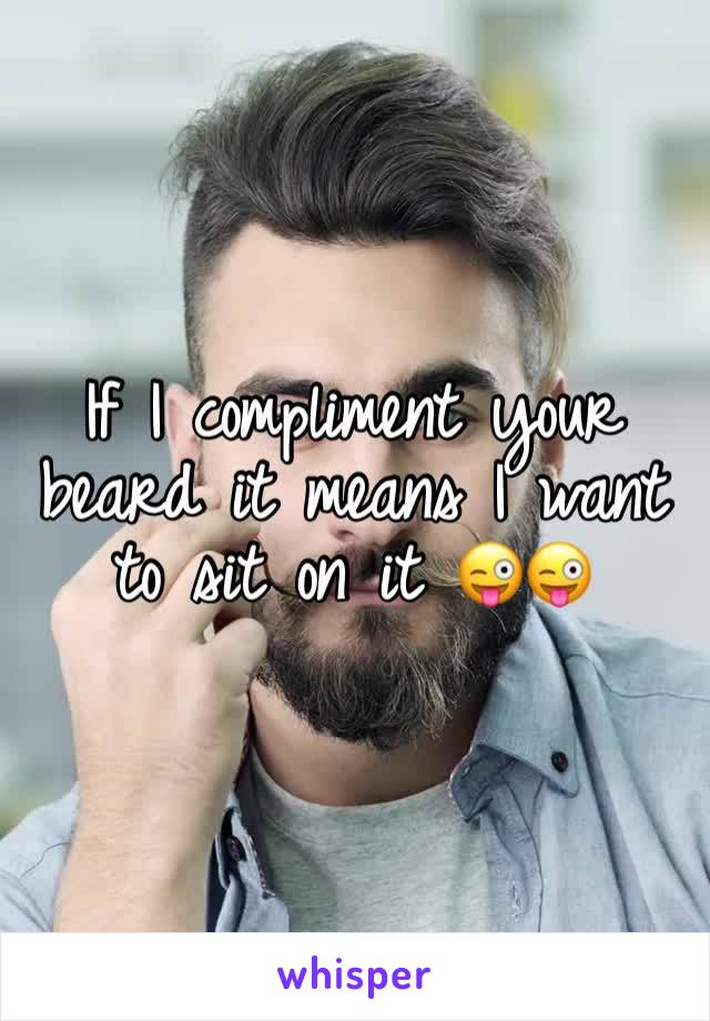 If I compliment your beard it means I want to sit on it 😜😜