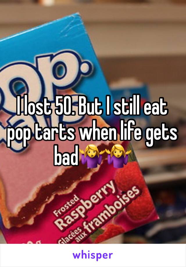 I lost 50. But I still eat pop tarts when life gets bad🤷‍♀️🤷‍♀️