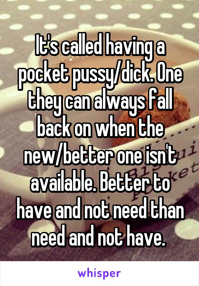It's called having a pocket pussy/dick. One they can always fall back on when the new/better one isn't available. Better to have and not need than need and not have. 