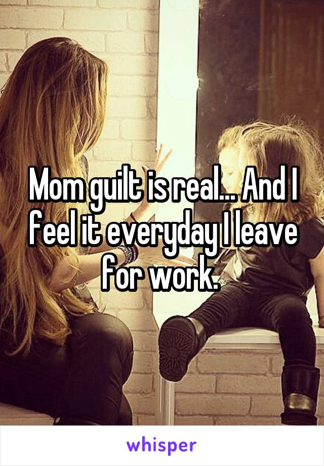 Mom guilt is real... And I feel it everyday I leave for work. 
