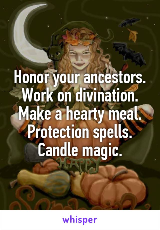Honor your ancestors. Work on divination.
Make a hearty meal.
Protection spells.
Candle magic.