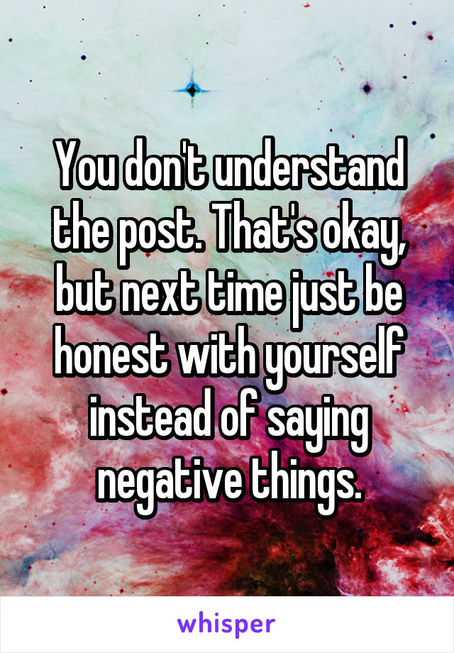 You don't understand the post. That's okay, but next time just be honest with yourself instead of saying negative things.