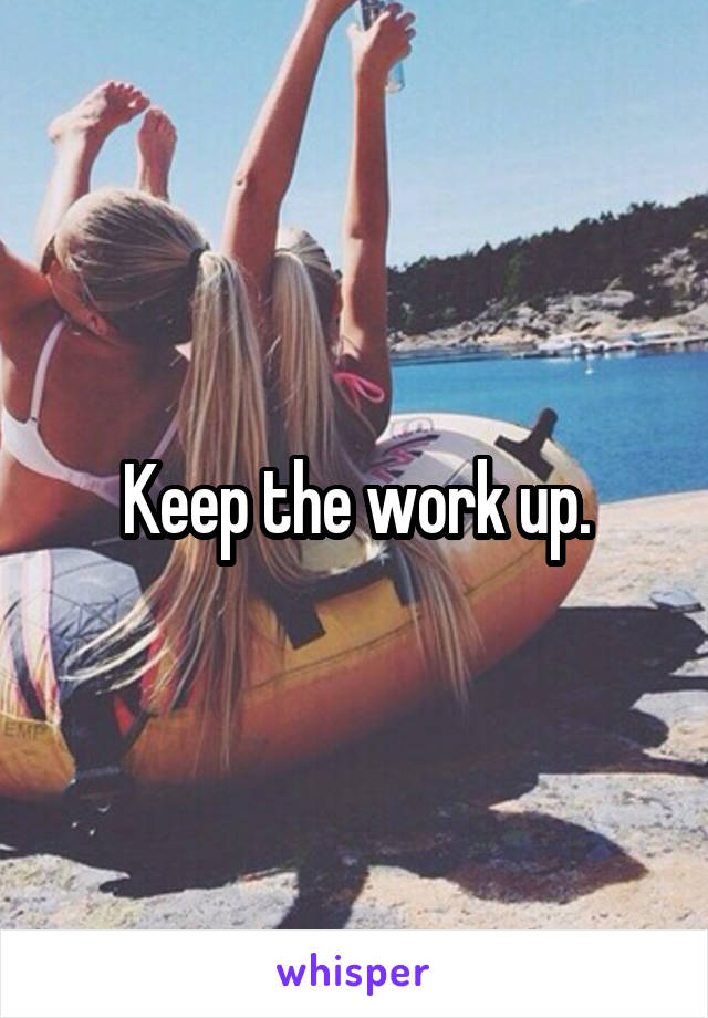 Keep the work up.