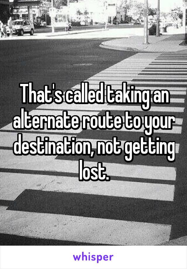 That's called taking an alternate route to your destination, not getting lost.