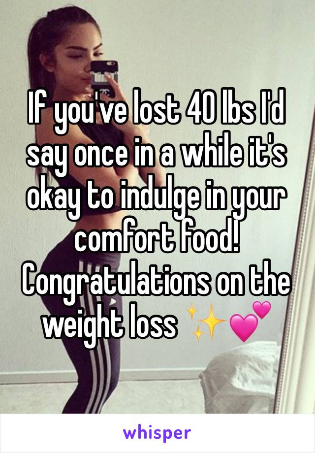 If you've lost 40 lbs I'd say once in a while it's okay to indulge in your comfort food! Congratulations on the weight loss ✨💕