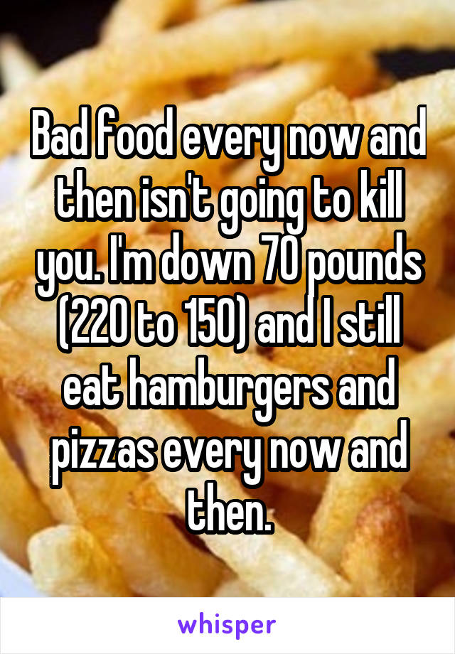 Bad food every now and then isn't going to kill you. I'm down 70 pounds (220 to 150) and I still eat hamburgers and pizzas every now and then.