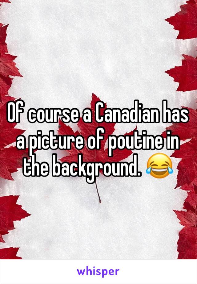 Of course a Canadian has a picture of poutine in the background. 😂