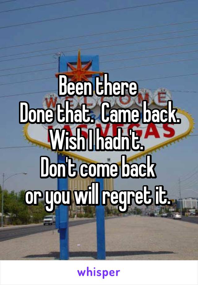 Been there 
Done that.  Came back. Wish I hadn't.  
Don't come back 
or you will regret it. 