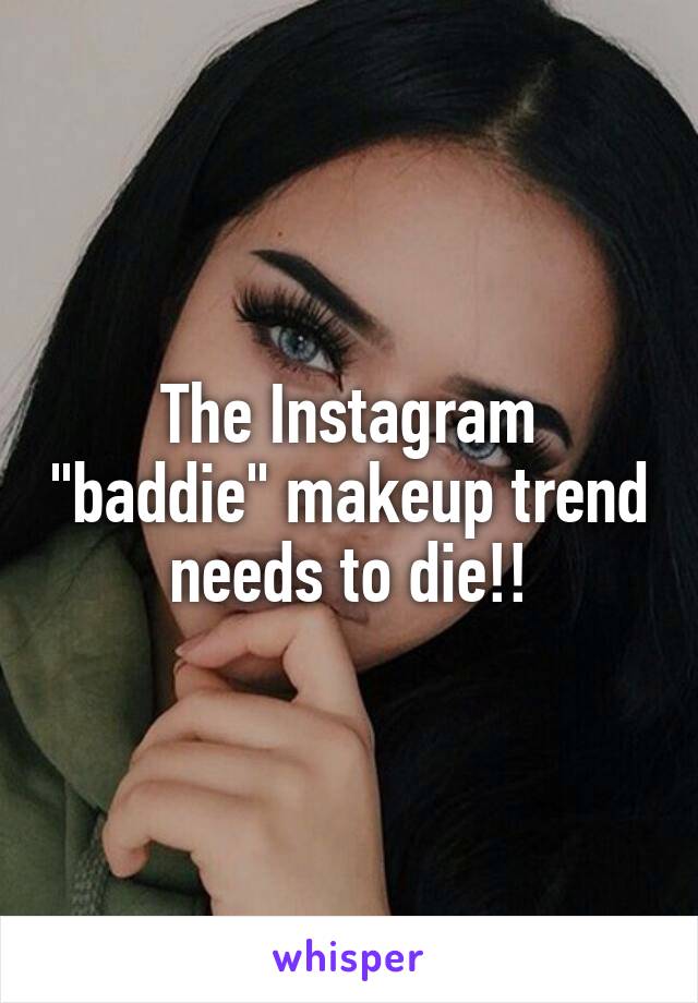The Instagram "baddie" makeup trend needs to die!!