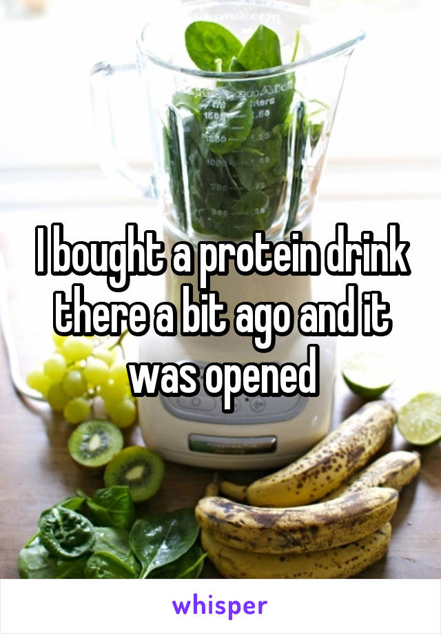 I bought a protein drink there a bit ago and it was opened