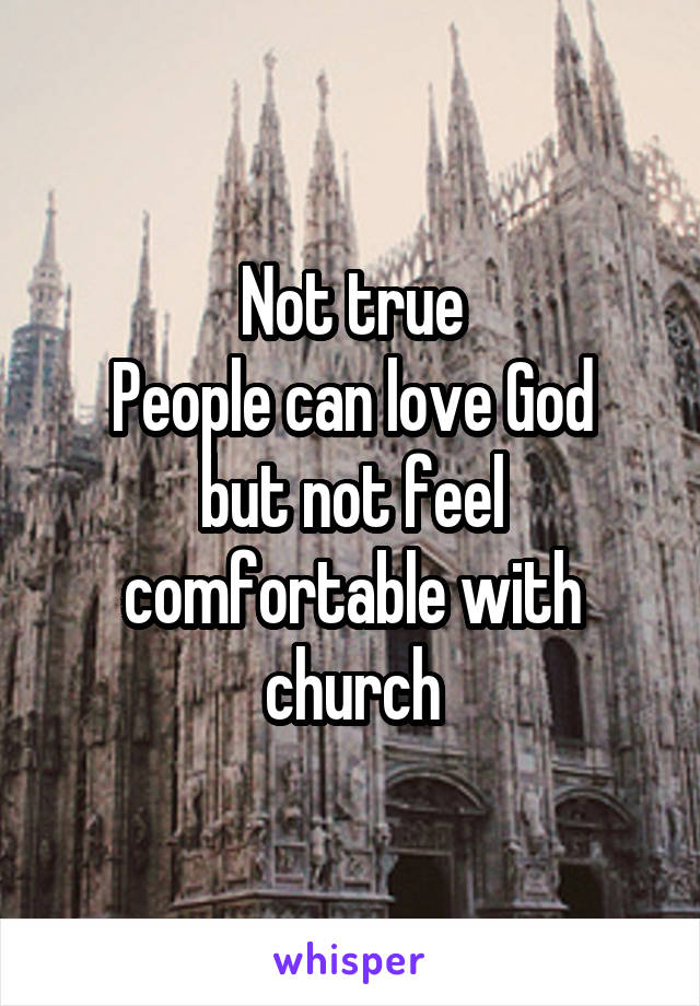 Not true
People can love God but not feel comfortable with church