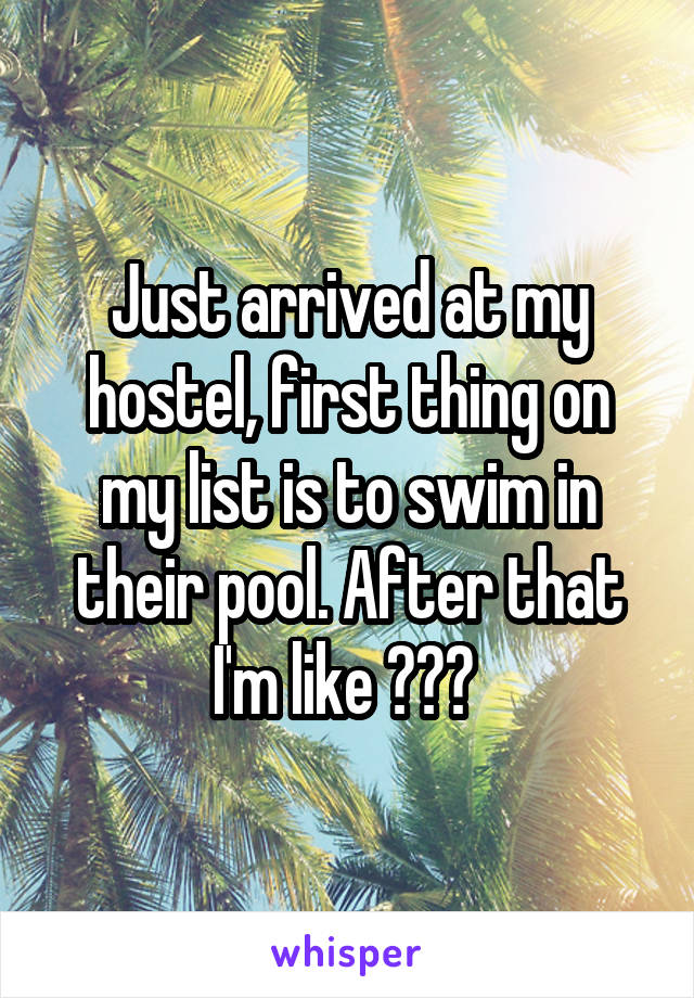 Just arrived at my hostel, first thing on my list is to swim in their pool. After that I'm like ??? 