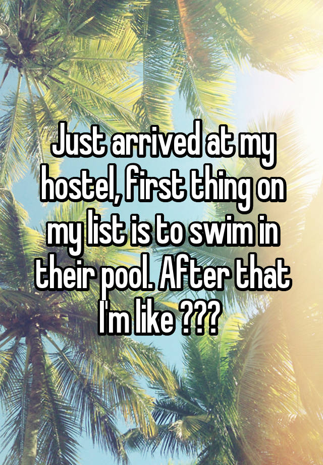 Just arrived at my hostel, first thing on my list is to swim in their pool. After that I'm like ??? 