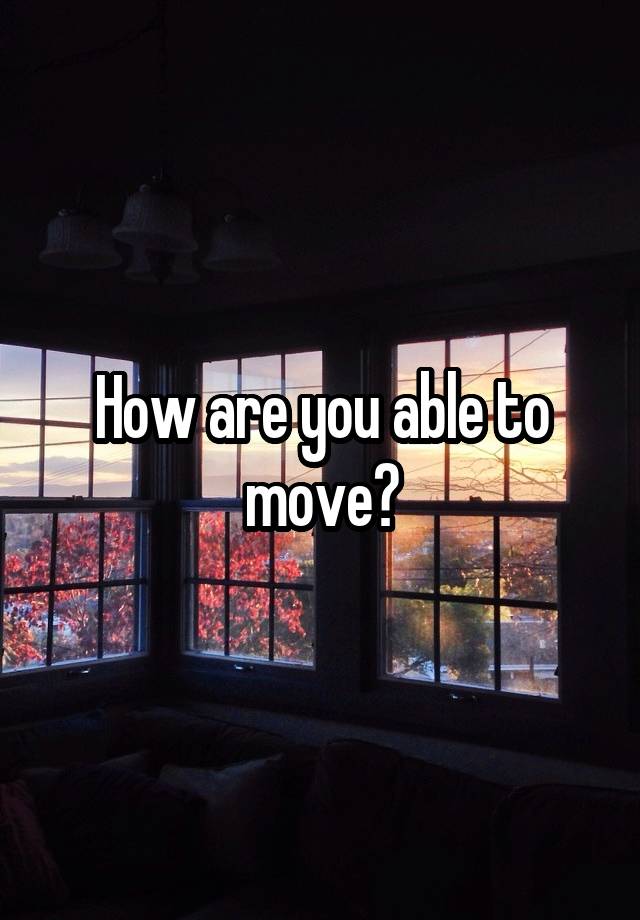 how-are-you-able-to-move