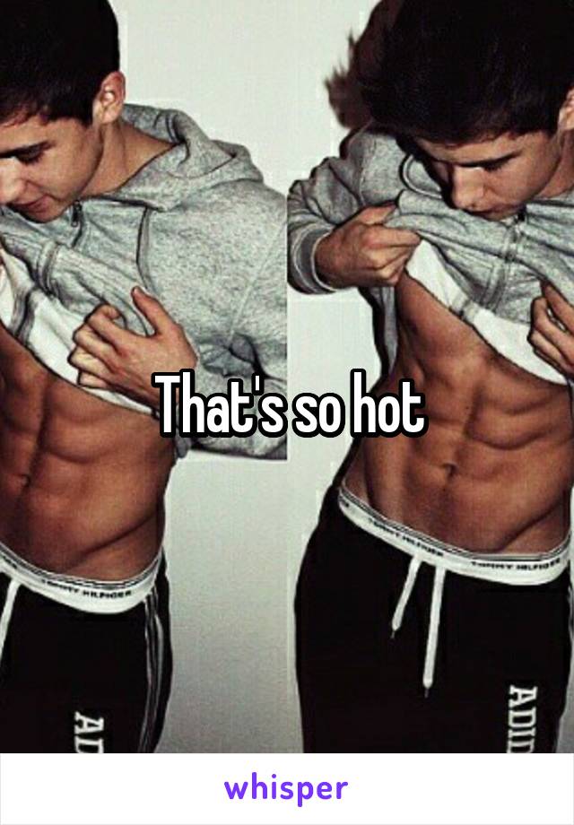 That's so hot