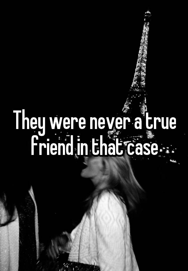 they-were-never-a-true-friend-in-that-case