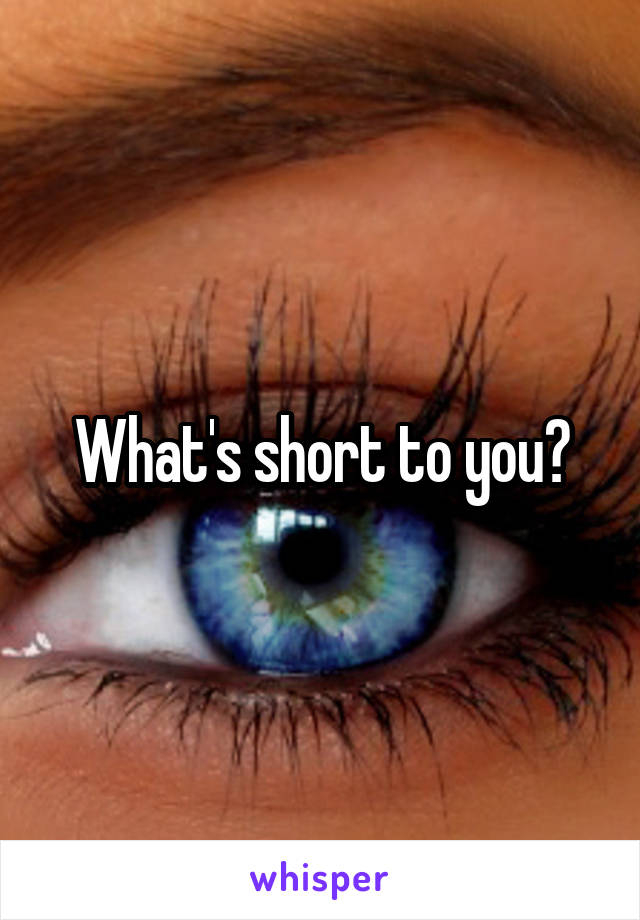 What's short to you?