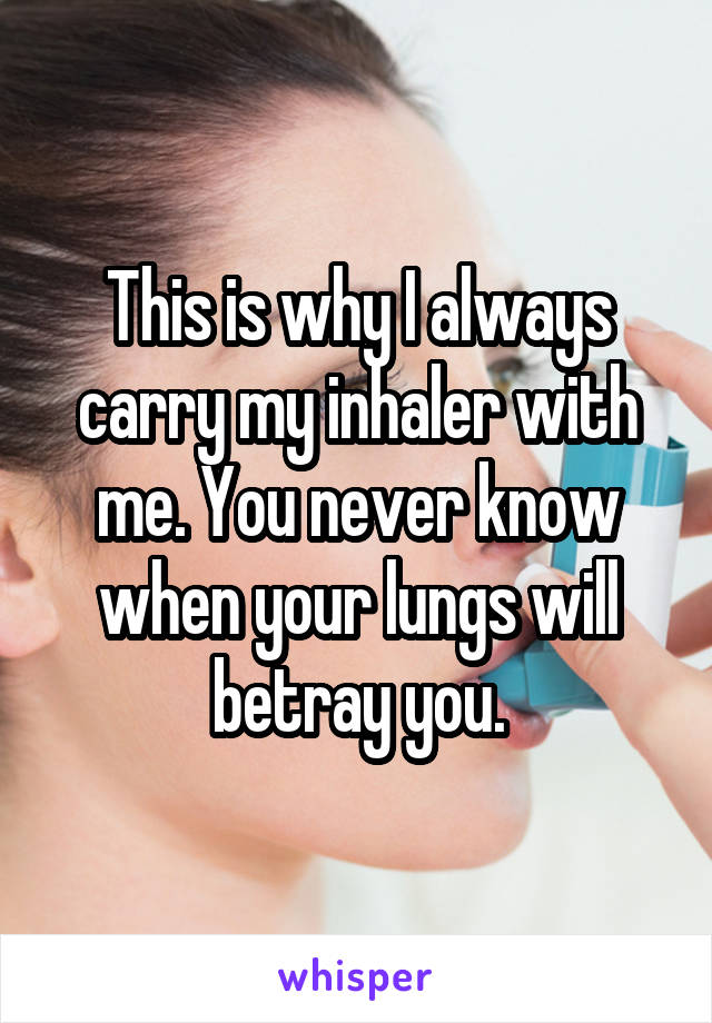 This is why I always carry my inhaler with me. You never know when your lungs will betray you.