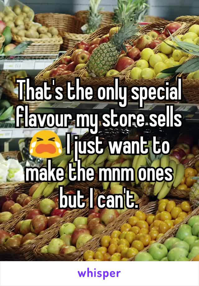 That's the only special flavour my store sells 😭 I just want to make the mnm ones but I can't.