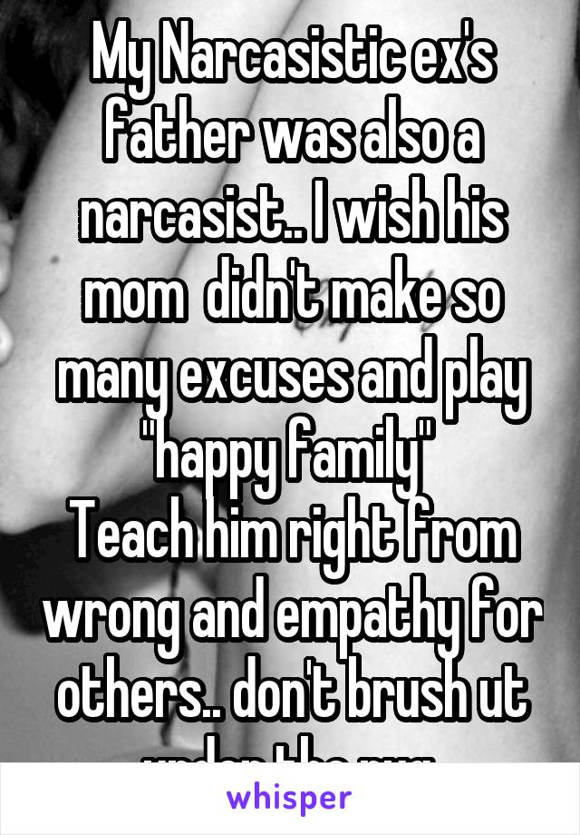 My Narcasistic ex's father was also a narcasist.. I wish his mom  didn't make so many excuses and play "happy family" 
Teach him right from wrong and empathy for others.. don't brush ut under the rug.