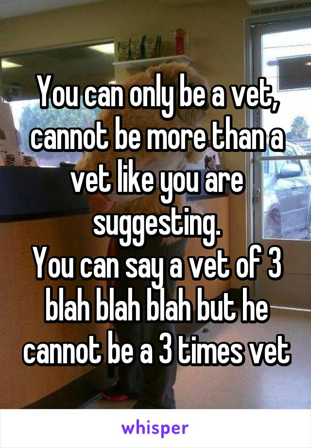 You can only be a vet, cannot be more than a vet like you are suggesting.
You can say a vet of 3 blah blah blah but he cannot be a 3 times vet