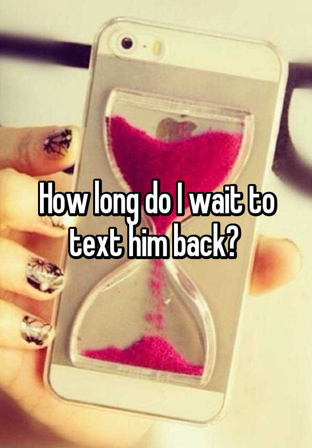 how-long-do-i-wait-to-text-him-back