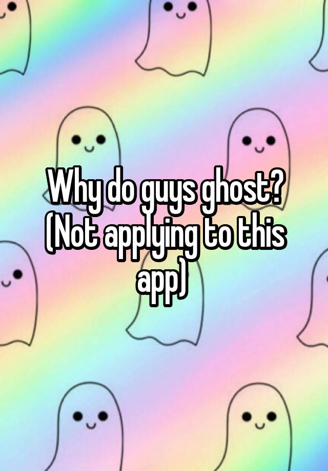 why-do-guys-ghost-not-applying-to-this-app