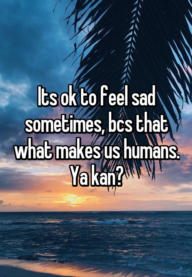 It S Ok To Feel Sad Sometimes Quotes