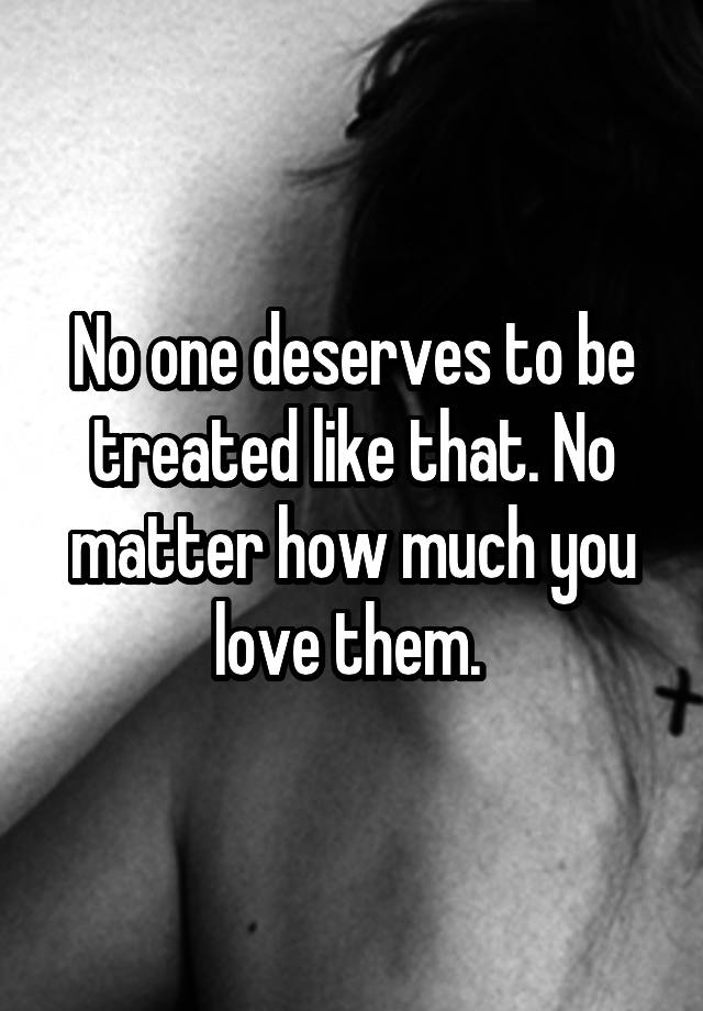 no-one-deserves-to-be-treated-like-that-no-matter-how-much-you-love-them