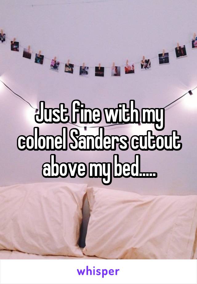 Just fine with my colonel Sanders cutout above my bed.....