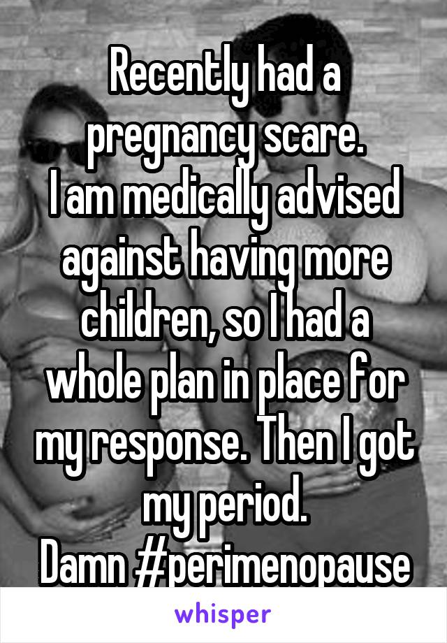 Recently had a pregnancy scare.
I am medically advised against having more children, so I had a whole plan in place for my response. Then I got my period.
Damn #perimenopause
