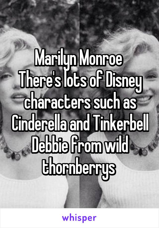 Marilyn Monroe 
There's lots of Disney characters such as Cinderella and Tinkerbell
Debbie from wild thornberrys 