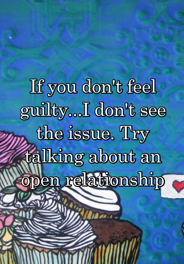 if-you-don-t-feel-guilty-i-don-t-see-the-issue-try-talking-about-an