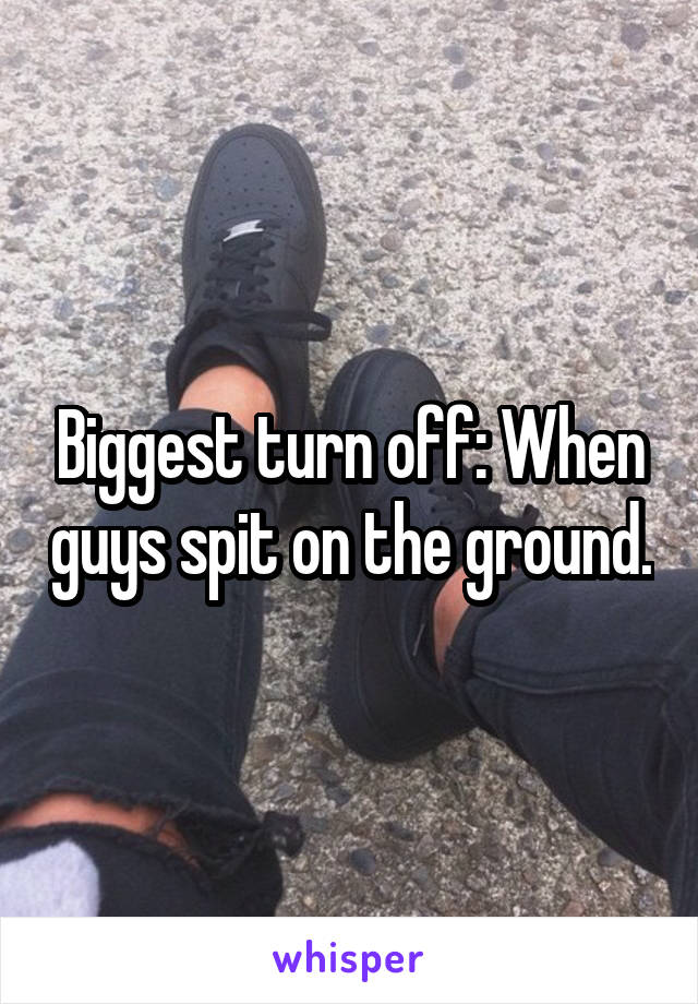 Biggest turn off: When guys spit on the ground.