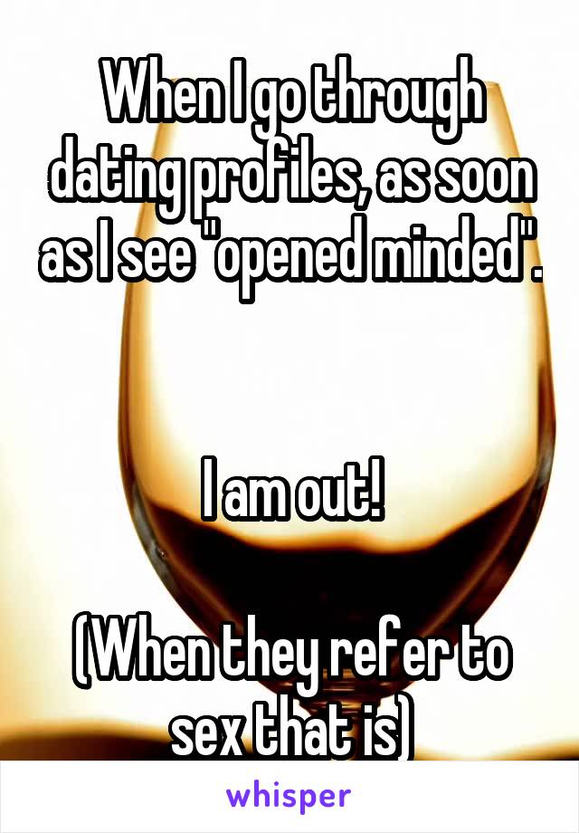 When I go through dating profiles, as soon as I see "opened minded". 

I am out!

(When they refer to sex that is)