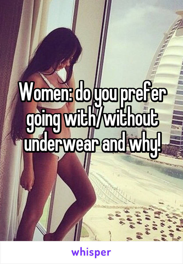 Women: do you prefer going with/without underwear and why!
