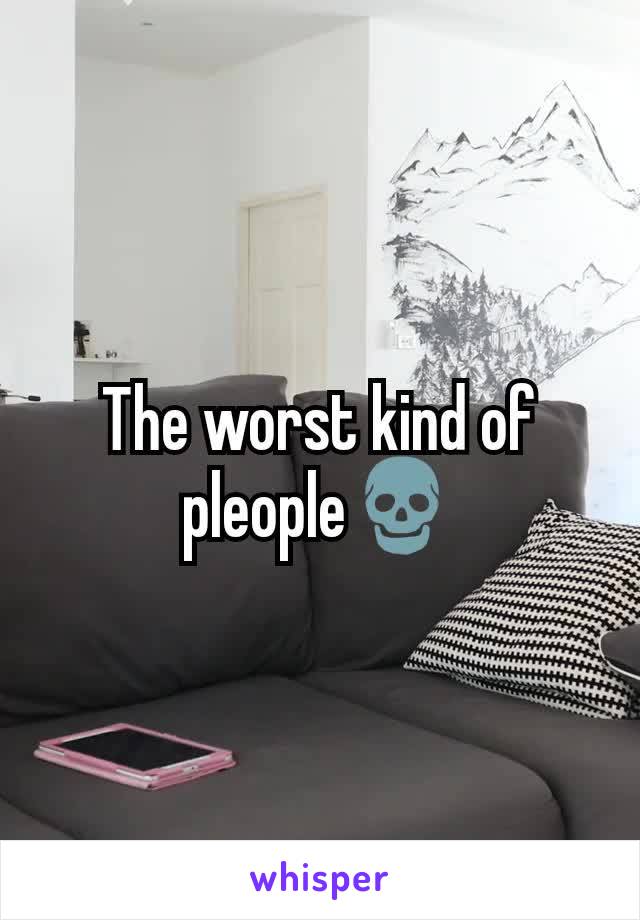 The worst kind of pleople💀