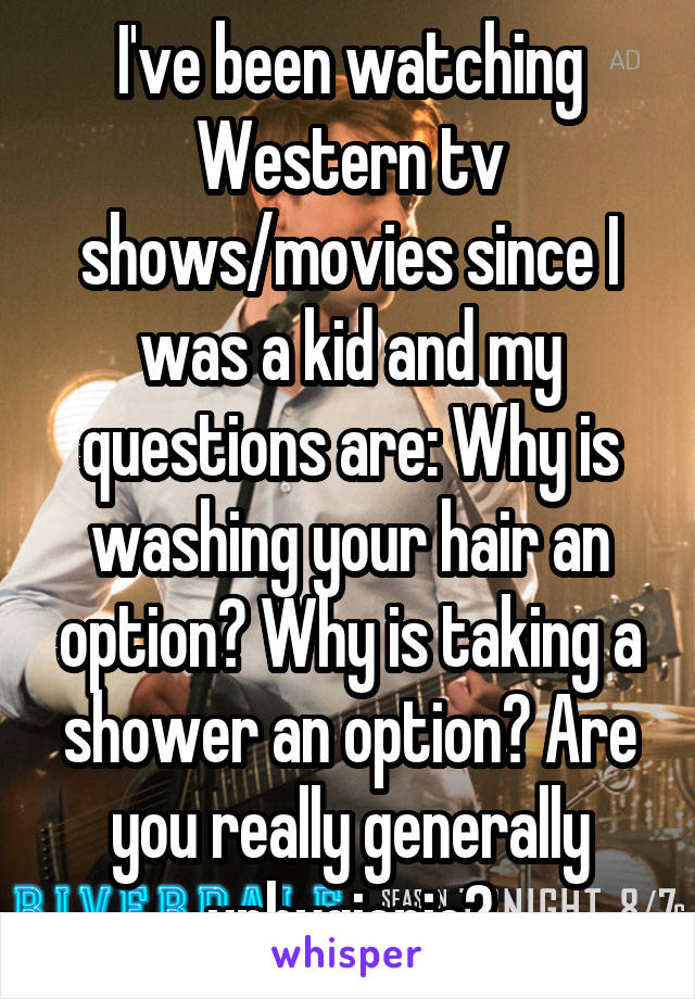 I've been watching Western tv shows/movies since I was a kid and my questions are: Why is washing your hair an option? Why is taking a shower an option? Are you really generally unhygienic?