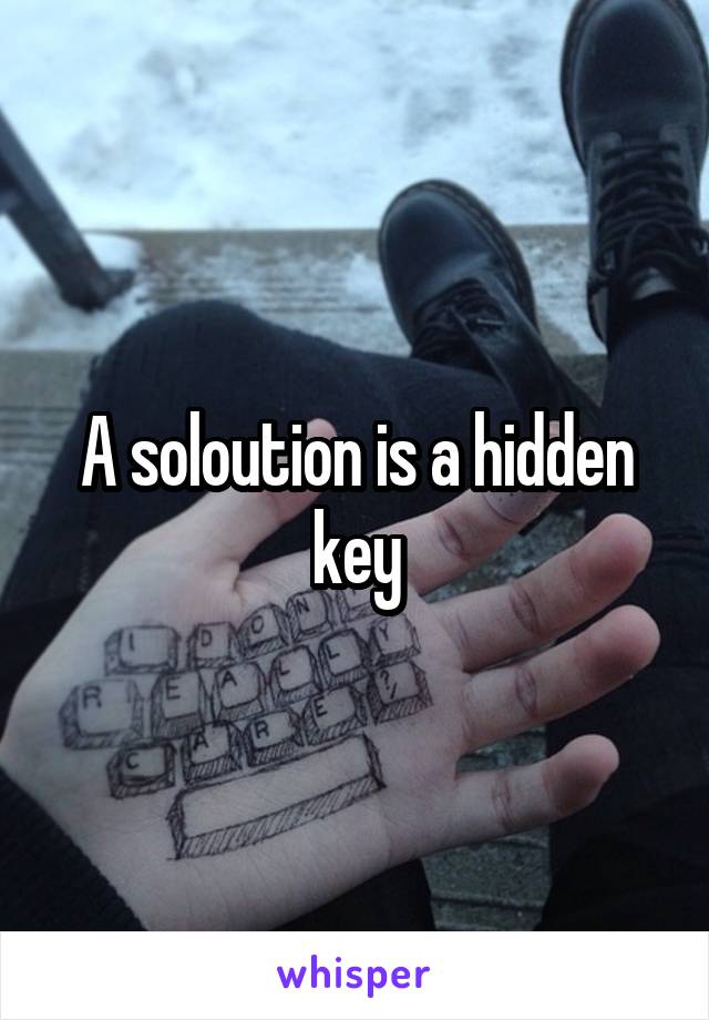 A soloution is a hidden key