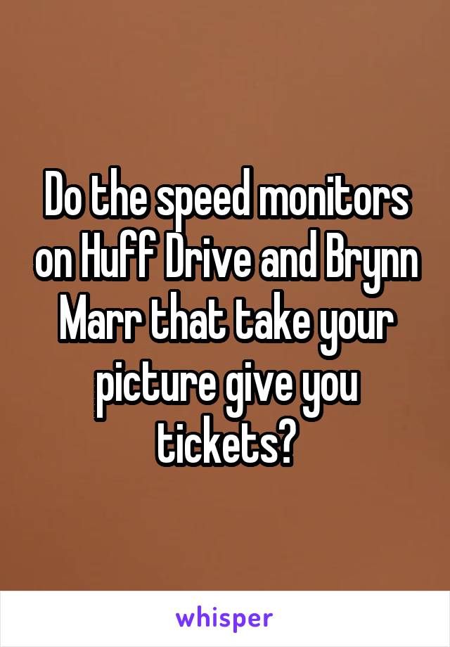 Do the speed monitors on Huff Drive and Brynn Marr that take your picture give you tickets?