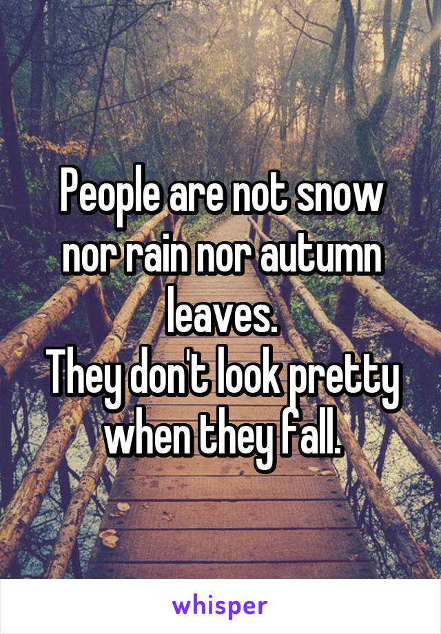 People are not snow nor rain nor autumn leaves.
They don't look pretty when they fall.